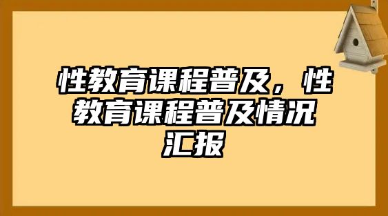 性教育課程普及，性教育課程普及情況匯報(bào)