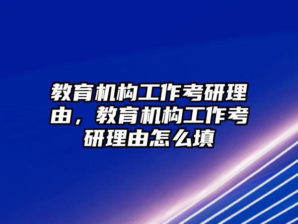 教育機構工作考研理由，教育機構工作考研理由怎么填