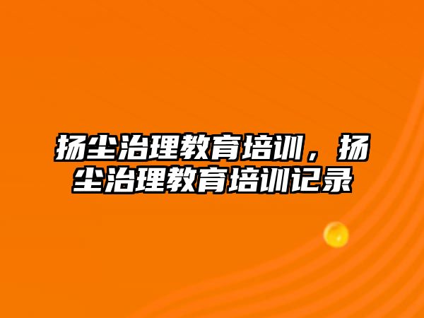 揚塵治理教育培訓，揚塵治理教育培訓記錄