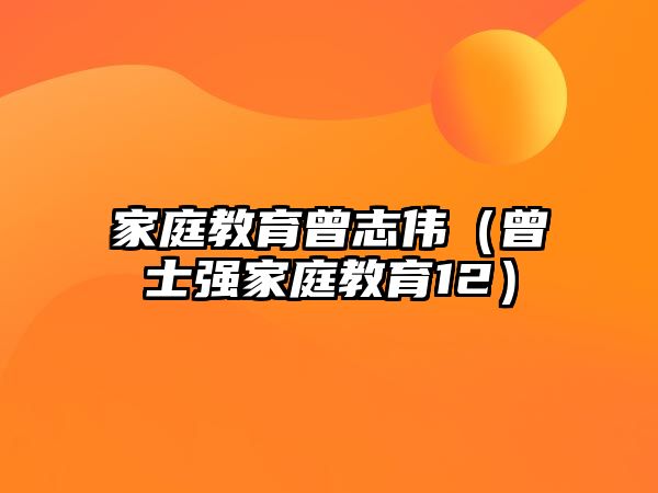 家庭教育曾志偉（曾士強(qiáng)家庭教育12）