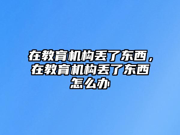 在教育機構(gòu)丟了東西，在教育機構(gòu)丟了東西怎么辦