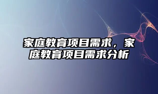 家庭教育項目需求，家庭教育項目需求分析