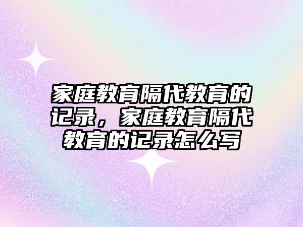 家庭教育隔代教育的記錄，家庭教育隔代教育的記錄怎么寫(xiě)