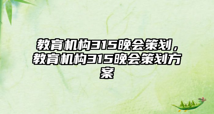 教育機(jī)構(gòu)315晚會策劃，教育機(jī)構(gòu)315晚會策劃方案