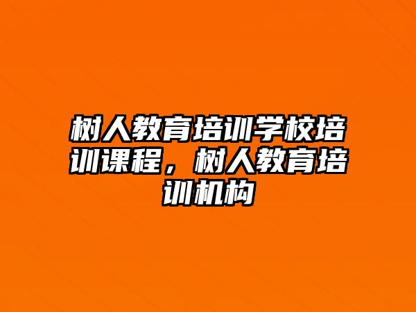 樹人教育培訓(xùn)學(xué)校培訓(xùn)課程，樹人教育培訓(xùn)機構(gòu)