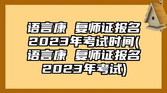 語(yǔ)言康 復(fù)師證報(bào)名2023年考試時(shí)間(語(yǔ)言康 復(fù)師證報(bào)名2023年考試)