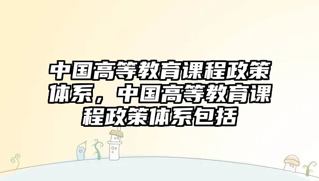 中國高等教育課程政策體系，中國高等教育課程政策體系包括