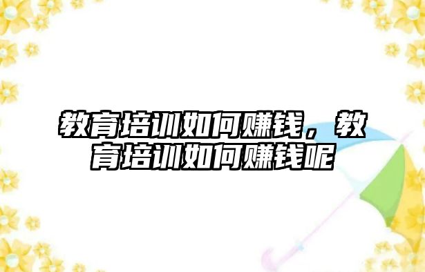 教育培訓(xùn)如何賺錢，教育培訓(xùn)如何賺錢呢