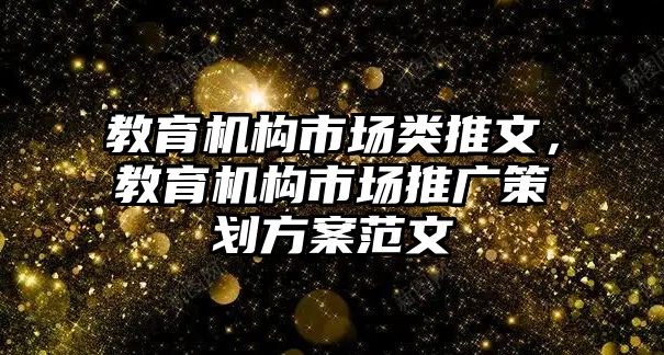 教育機(jī)構(gòu)市場類推文，教育機(jī)構(gòu)市場推廣策劃方案范文