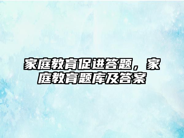 家庭教育促進(jìn)答題，家庭教育題庫及答案