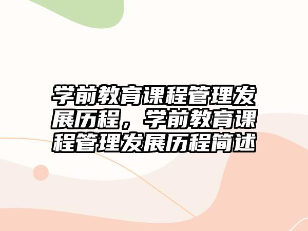 學(xué)前教育課程管理發(fā)展歷程，學(xué)前教育課程管理發(fā)展歷程簡(jiǎn)述