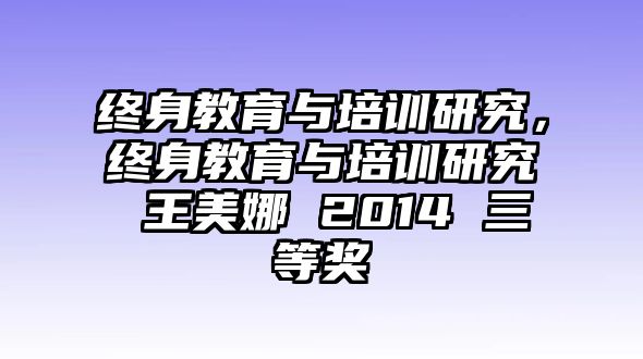 終身教育與培訓(xùn)研究，終身教育與培訓(xùn)研究 王美娜 2014 三等獎(jiǎng)