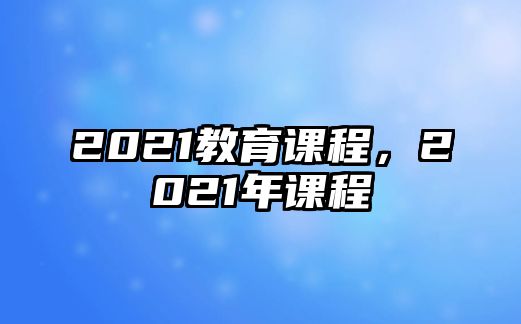 2021教育課程，2021年課程