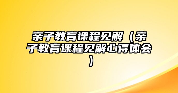 親子教育課程見解（親子教育課程見解心得體會）