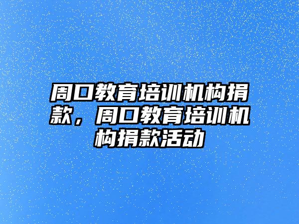 周口教育培訓(xùn)機(jī)構(gòu)捐款，周口教育培訓(xùn)機(jī)構(gòu)捐款活動