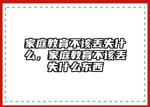 家庭教育不該丟失什么，家庭教育不該丟失什么東西