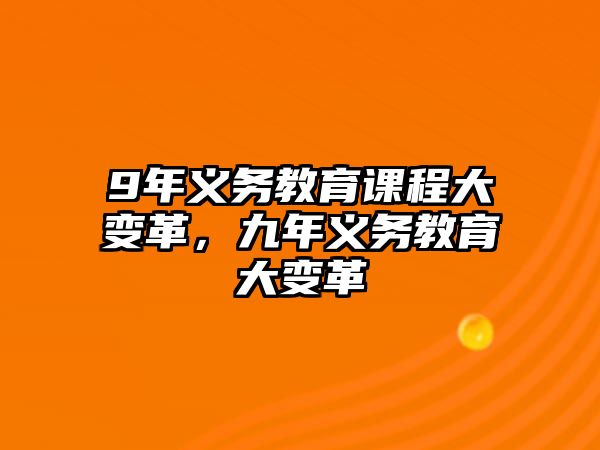 9年義務(wù)教育課程大變革，九年義務(wù)教育大變革