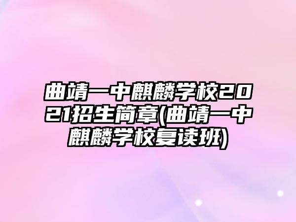 曲靖一中麒麟學(xué)校2021招生簡章(曲靖一中麒麟學(xué)校復(fù)讀班)