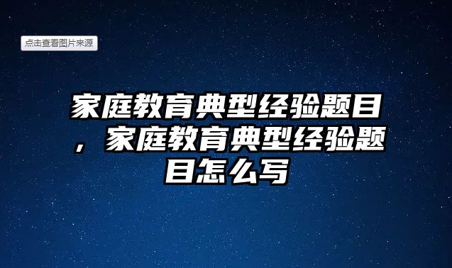 家庭教育典型經(jīng)驗(yàn)題目，家庭教育典型經(jīng)驗(yàn)題目怎么寫