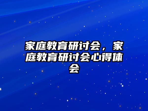 家庭教育研討會(huì)，家庭教育研討會(huì)心得體會(huì)