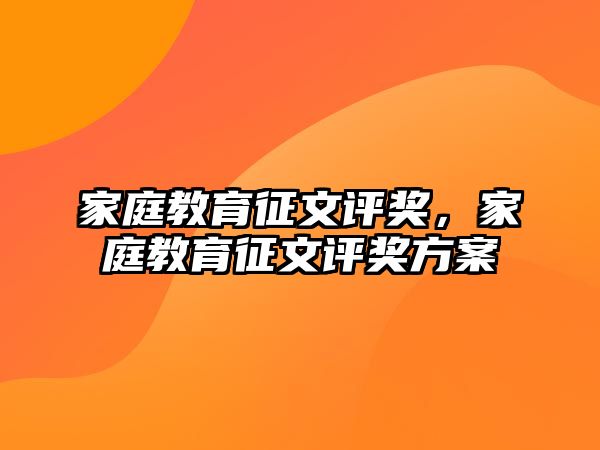 家庭教育征文評獎，家庭教育征文評獎方案