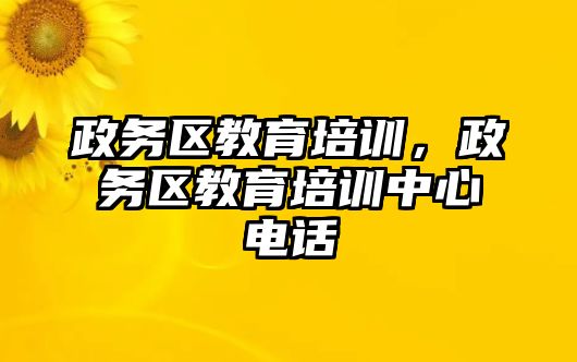 政務(wù)區(qū)教育培訓(xùn)，政務(wù)區(qū)教育培訓(xùn)中心電話