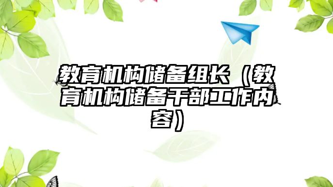 教育機構儲備組長（教育機構儲備干部工作內(nèi)容）