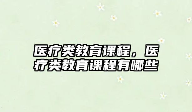 醫(yī)療類教育課程，醫(yī)療類教育課程有哪些