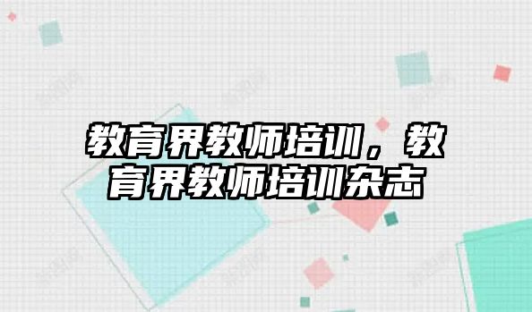 教育界教師培訓(xùn)，教育界教師培訓(xùn)雜志