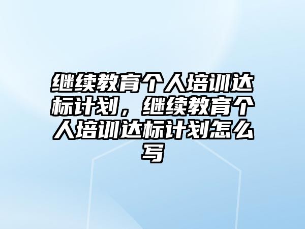 繼續(xù)教育個人培訓(xùn)達標(biāo)計劃，繼續(xù)教育個人培訓(xùn)達標(biāo)計劃怎么寫