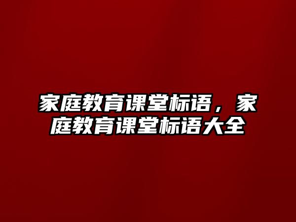 家庭教育課堂標(biāo)語，家庭教育課堂標(biāo)語大全