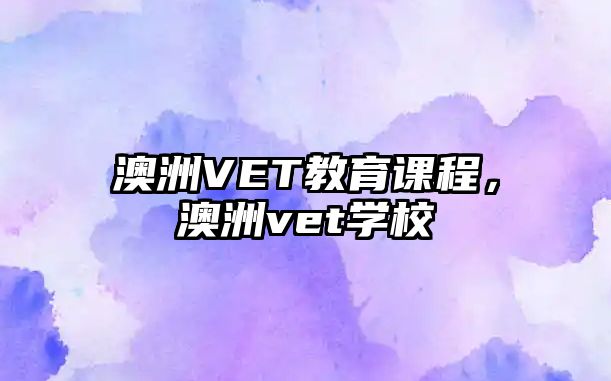 澳洲VET教育課程，澳洲vet學(xué)校