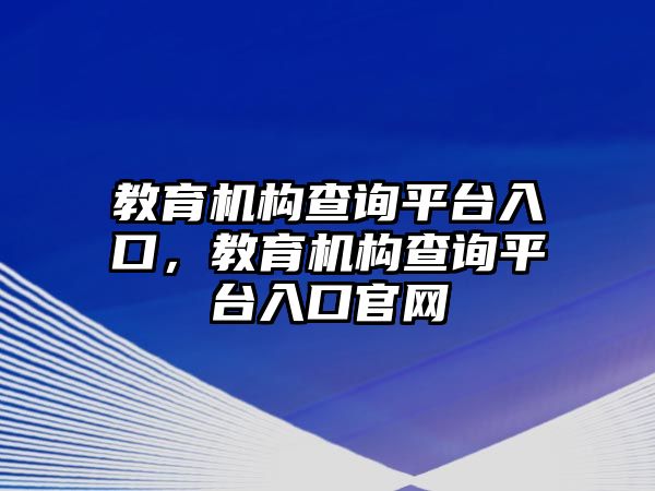 教育機(jī)構(gòu)查詢平臺(tái)入口，教育機(jī)構(gòu)查詢平臺(tái)入口官網(wǎng)