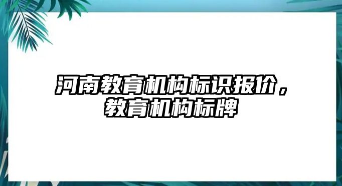 河南教育機構(gòu)標識報價，教育機構(gòu)標牌