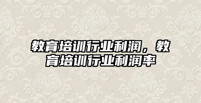 教育培訓行業(yè)利潤，教育培訓行業(yè)利潤率