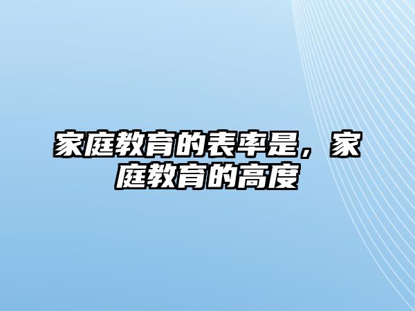 家庭教育的表率是，家庭教育的高度