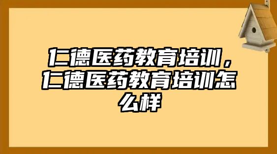 仁德醫(yī)藥教育培訓(xùn)，仁德醫(yī)藥教育培訓(xùn)怎么樣