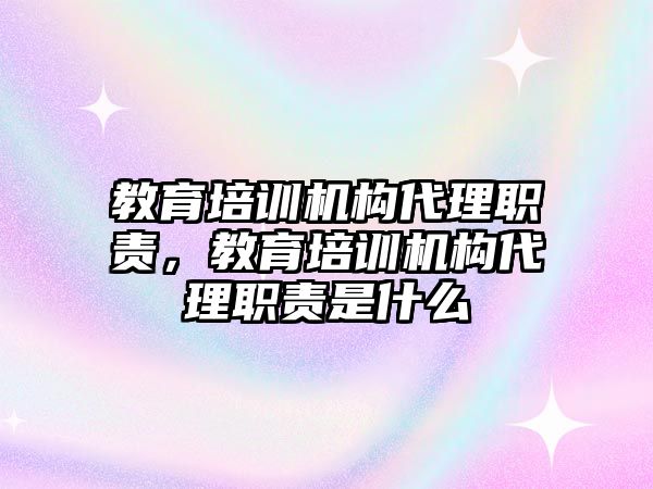 教育培訓(xùn)機(jī)構(gòu)代理職責(zé)，教育培訓(xùn)機(jī)構(gòu)代理職責(zé)是什么