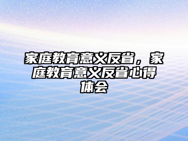 家庭教育意義反省，家庭教育意義反省心得體會