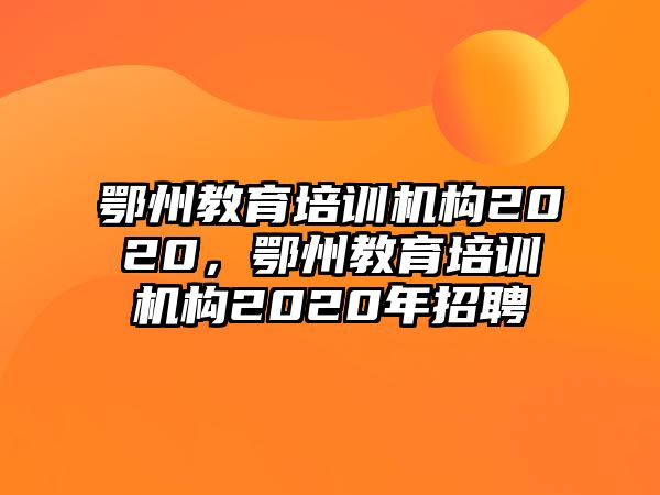 鄂州教育培訓(xùn)機(jī)構(gòu)2020，鄂州教育培訓(xùn)機(jī)構(gòu)2020年招聘