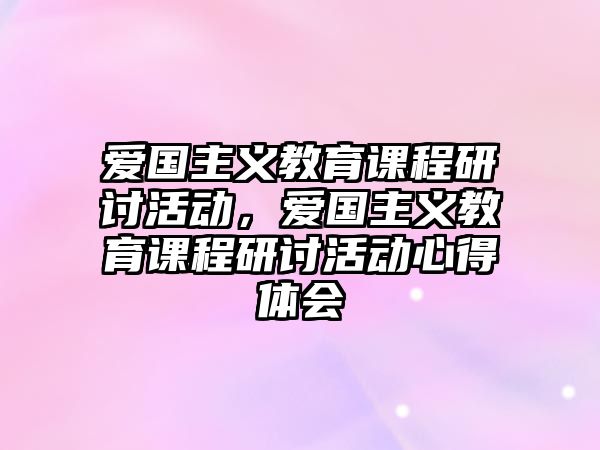 愛國(guó)主義教育課程研討活動(dòng)，愛國(guó)主義教育課程研討活動(dòng)心得體會(huì)