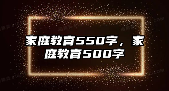 家庭教育550字，家庭教育500字