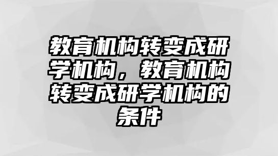 教育機(jī)構(gòu)轉(zhuǎn)變成研學(xué)機(jī)構(gòu)，教育機(jī)構(gòu)轉(zhuǎn)變成研學(xué)機(jī)構(gòu)的條件