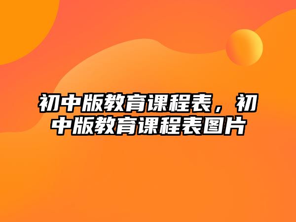 初中版教育課程表，初中版教育課程表圖片