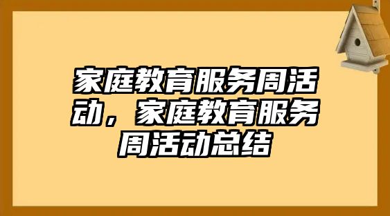 家庭教育服務(wù)周活動，家庭教育服務(wù)周活動總結(jié)