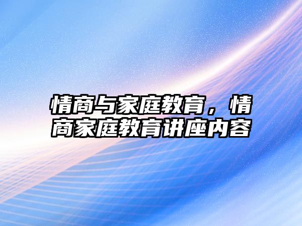 情商與家庭教育，情商家庭教育講座內(nèi)容