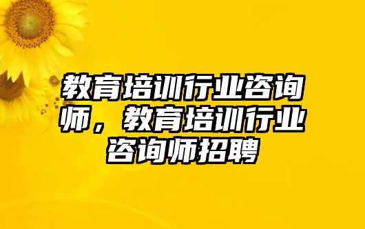 教育培訓(xùn)行業(yè)咨詢師，教育培訓(xùn)行業(yè)咨詢師招聘