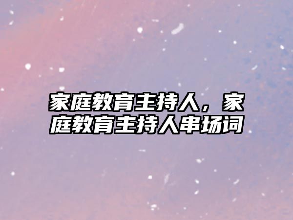 家庭教育主持人，家庭教育主持人串場(chǎng)詞