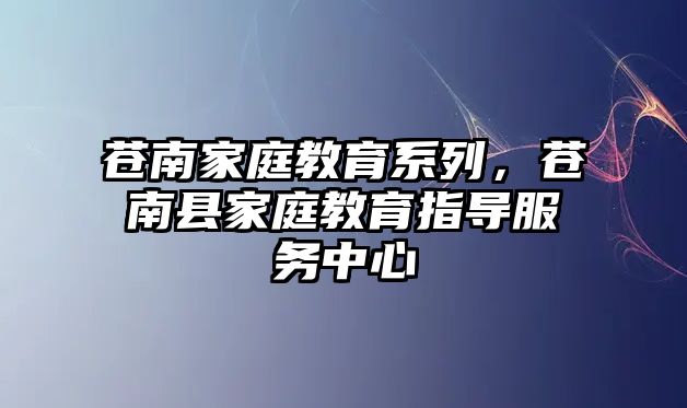 蒼南家庭教育系列，蒼南縣家庭教育指導(dǎo)服務(wù)中心