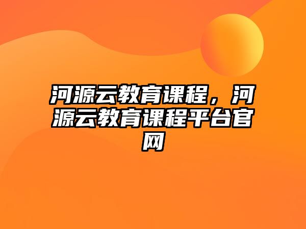 河源云教育課程，河源云教育課程平臺官網(wǎng)